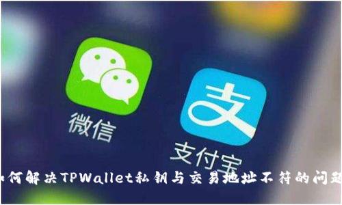如何解决TPWallet私钥与交易地址不符的问题?