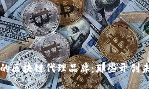 探索天津的区块链代理品牌：那些开创未来的黑马