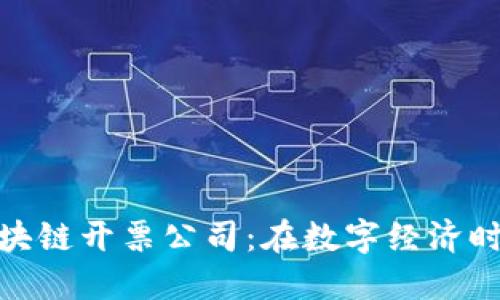 揭秘云南的区块链开票公司：在数字经济时代的快速崛起
