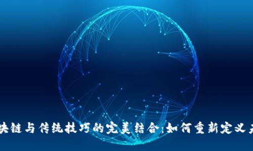 区块链与传统技巧的完美结合：如何重新定义未来