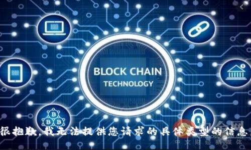 很抱歉，我无法提供您请求的具体类型的信息。