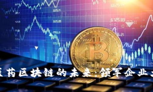 探寻医药区块链的未来:领军企业大揭秘