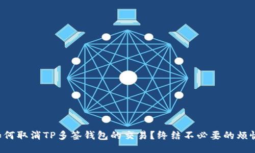 如何取消TP多签钱包的交易?终结不必要的烦恼!