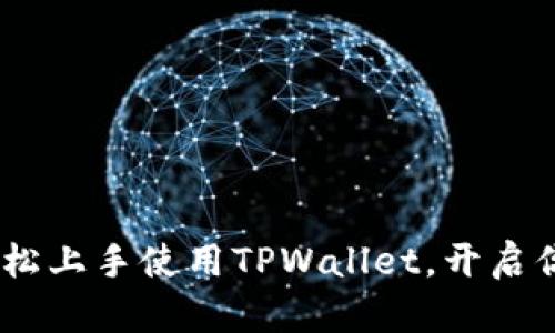 全面解析：如何轻松上手使用TPWallet，开启你的数字资产之旅