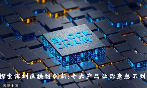 探索深圳区块链创新:十大产品让你意想不到!