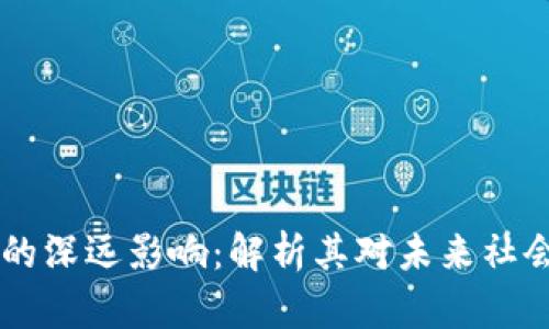 区块链行业的深远影响:解析其对未来社会的潜在变革