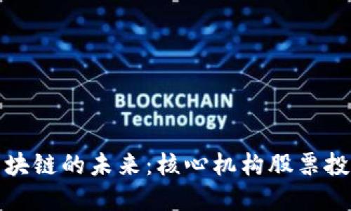 探索区块链的未来:核心机构股票投资指南