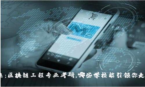 追逐未来：区块链工程专业考研，哪些学校能引领你走向成功？