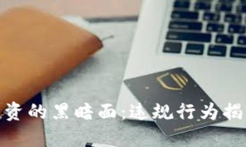 揭开区块链投资的黑暗面:违规行为揭秘与防范措施