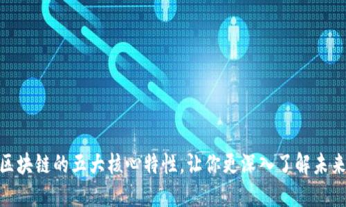探索区块链的五大核心特性，让你更深入了解未来科技
