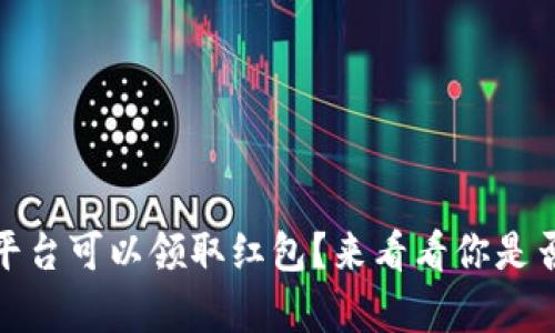 揭秘:有哪些区块链平台可以领取红包?来看看你是否也错过了这些福利!