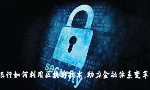 银行如何利用区块链技术，助力金融体系变革？