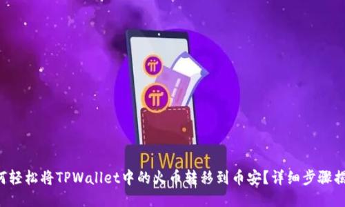 如何轻松将TPWallet中的火币转移到币安？详细步骤揭秘！