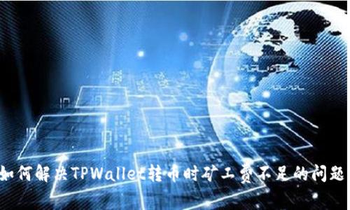 如何解决TPWallet转币时矿工费不足的问题?