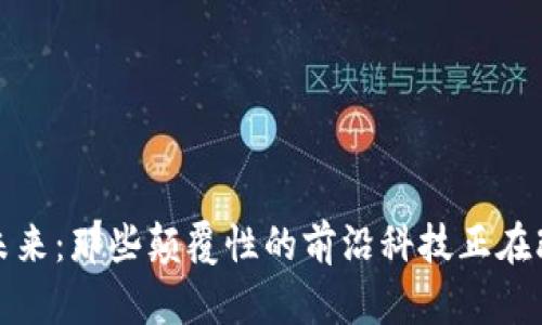 探索区块链的未来：那些颠覆性的前沿科技正在改变我们的生活