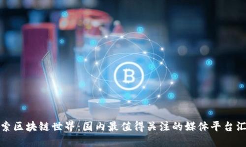 探索区块链世界:国内最值得关注的媒体平台汇总