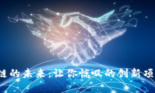 探索区块链的未来:让你惊叹的创新项目大盘点!