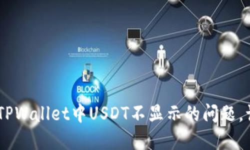 看不见的USDT:如何解决TPWallet中USDT不显示的问题,让你的数字资产重现光彩!