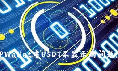 看不见的USDT:如何解决TPWallet中USDT不显示的问题,让你的数字资产重现光彩!
