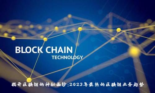 揭开区块链的神秘面纱:2023年最热的区块链业务趋势