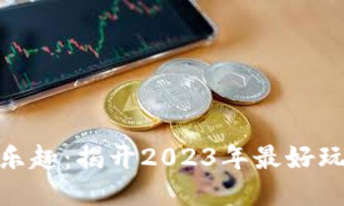 探索区块链游戏的乐趣:揭开2023年最好玩的区块链游戏面纱