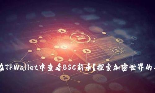 如何在TPWallet中查看BSC新币?探索加密世界的每一个角落
如何在TPWallet中查看BSC新币?探索加密世界的每一个角落