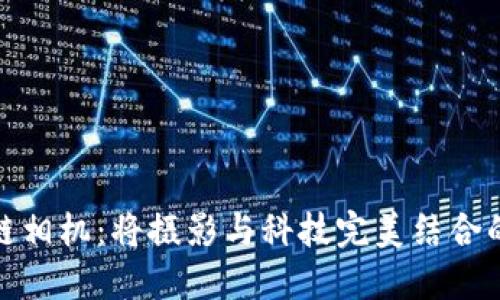 探索区块链相机:将摄影与科技完美结合的未来之路