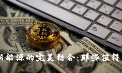 揭秘区块链与新能源的完美结合：那些值得关注的创新项目