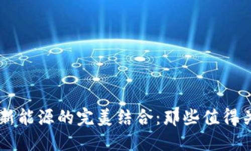 揭秘区块链与新能源的完美结合：那些值得关注的创新项目