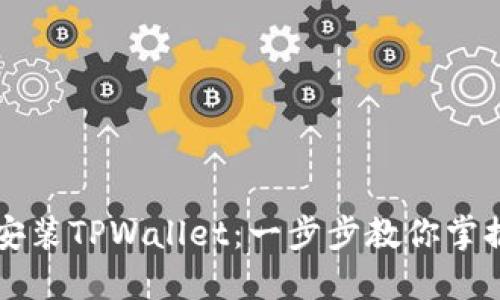 如何轻松安装TPWallet：一步步教你掌握每个细节