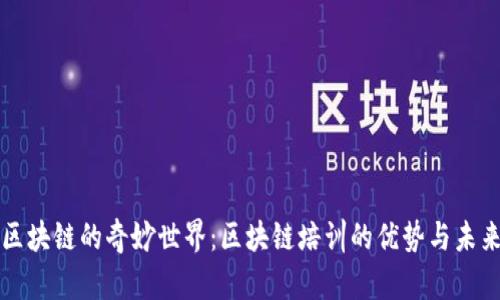 探索区块链的奇妙世界:区块链培训的优势与未来潜力