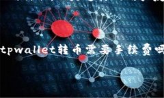 tpwallet转币需要手续费吗？