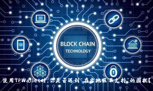使用TPWallet时,你是否遇到“在当地区不支持”的困扰?