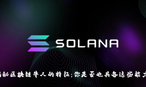 揭秘区块链牛人的特征：你是否也具备这些能力？