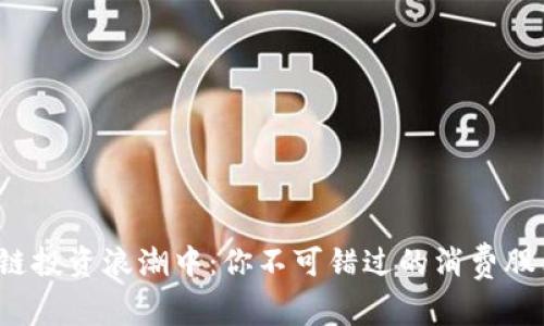 在区块链投资浪潮中:你不可错过的消费股票公司!