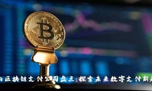 国内区块链支付公司盘点：探索未来数字支付新趋势
