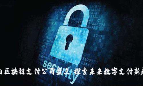国内区块链支付公司盘点：探索未来数字支付新趋势
