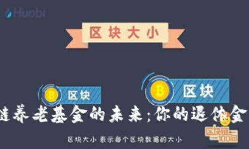 : 探索区块链养老基金的未来:你的退休金将如何改变?