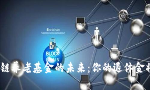 : 探索区块链养老基金的未来:你的退休金将如何改变?