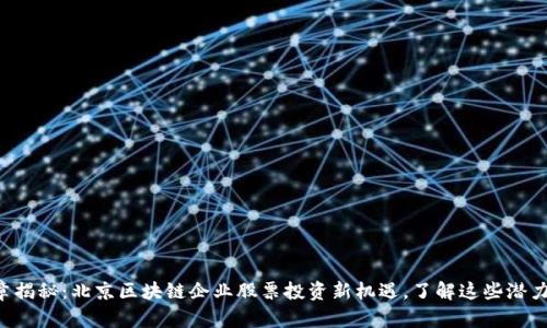 文章揭秘：北京区块链企业股票投资新机遇，了解这些潜力股！
