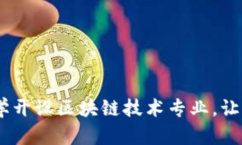 探索未来：哪些大学开设区块链技术专业，让你成为行业领军者