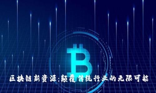 区块链新资源:颠覆传统行业的无限可能