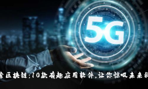 探索区块链:10款有趣应用软件,让你惊叹未来科技