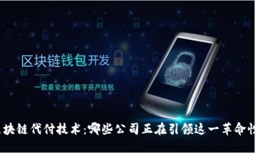 探索区块链代付技术：哪些公司正在引领这一革命性潮流？