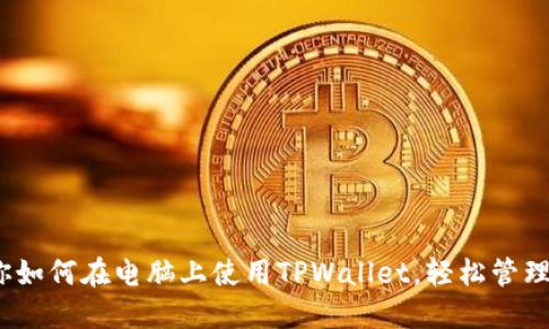 从零开始，教你如何在电脑上使用TPWallet，轻松管理你的数字资产