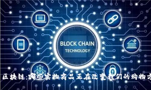 探索区块链：哪些实物商品正在改变我们的购物方式？