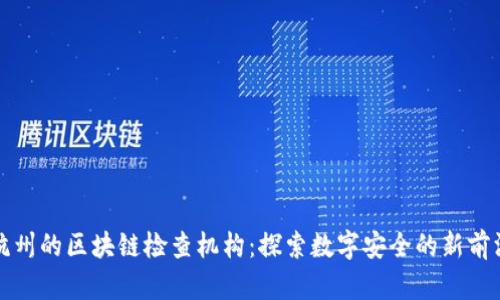 杭州的区块链检查机构:探索数字安全的新前沿