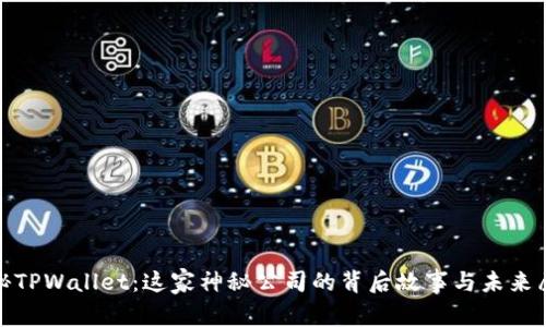 探秘TPWallet:这家神秘公司的背后故事与未来愿景