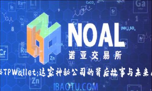 探秘TPWallet:这家神秘公司的背后故事与未来愿景