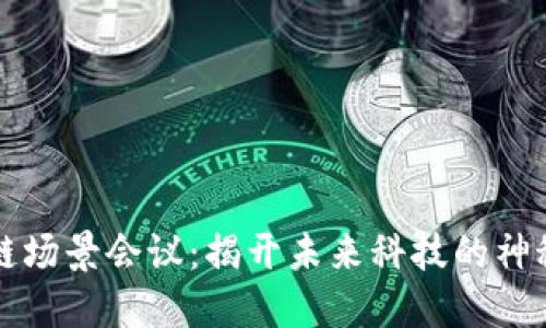 区块链场景会议:揭开未来科技的神秘面纱
